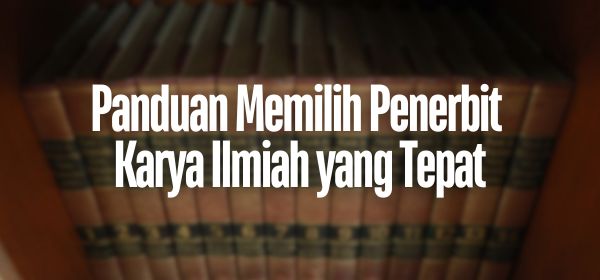 Panduan Memilih Penerbit Karya Ilmiah yang Tepat